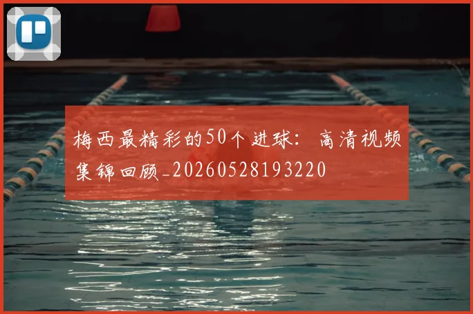 梅西最精彩的50个进球:高清视频集锦回顾_20260528193220