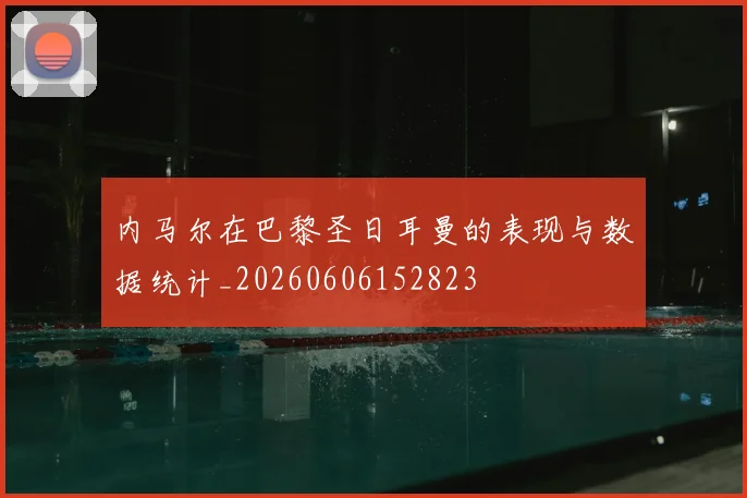 内马尔在巴黎圣日耳曼的表现与数据统计_20260606152823