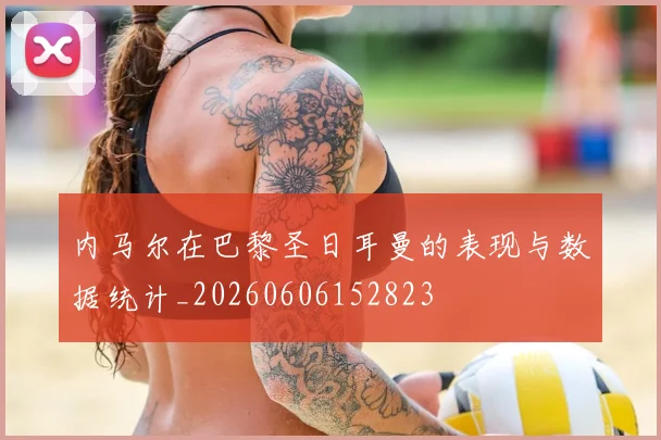 内马尔在巴黎圣日耳曼的表现与数据统计_20260606152823