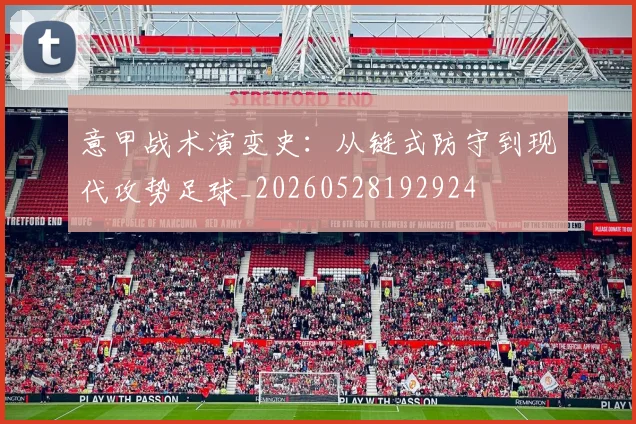 意甲战术演变史:从链式防守到现代攻势足球_20260528192924
