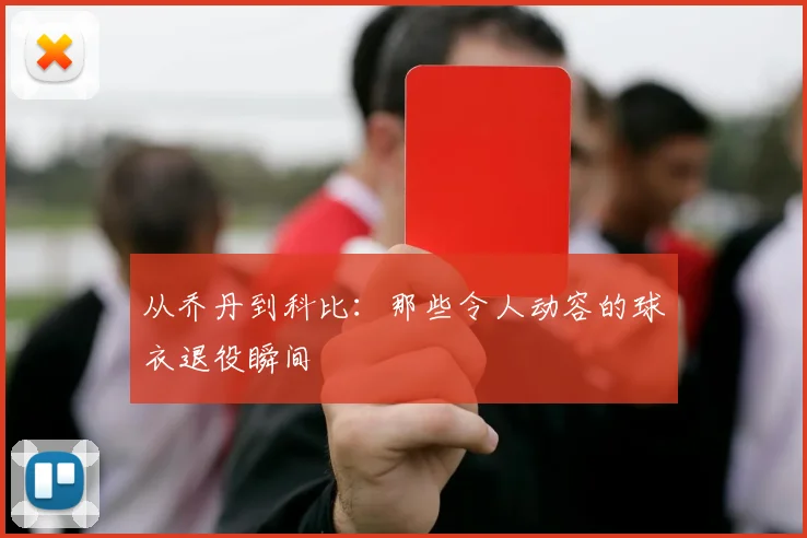 从乔丹到科比：那些令人动容的球衣退役瞬间