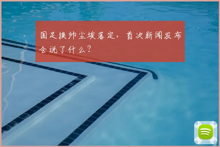 国足换帅尘埃落定,首次新闻发布会说了什么?