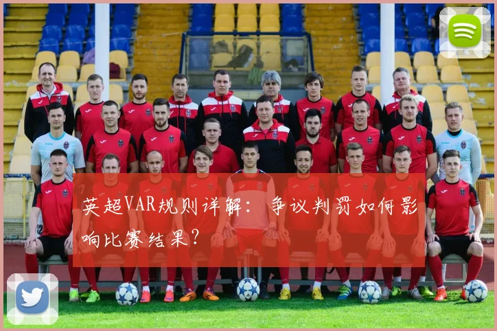 英超VAR规则详解:争议判罚如何影响比赛结果?