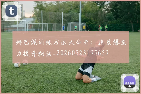 姆巴佩训练方法大公开：速度爆发力提升秘诀_20260523195659