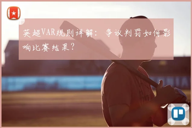英超VAR规则详解：争议判罚如何影响比赛结果？
