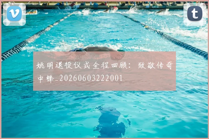 姚明退役仪式全程回顾：致敬传奇中锋_20260603222001
