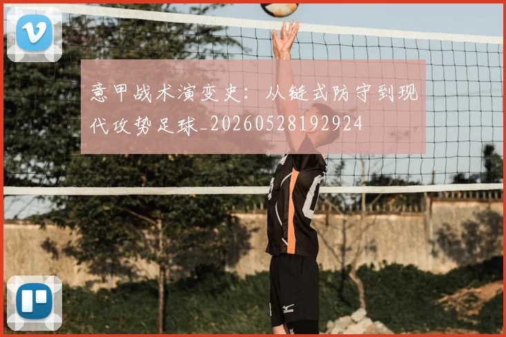 意甲战术演变史:从链式防守到现代攻势足球_20260528192924